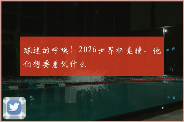 球迷的呼唤!2026世界杯竞猜,他们想要看到什么