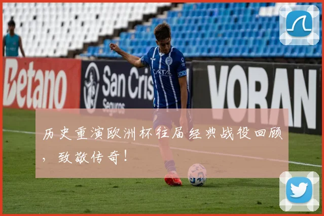 历史重演欧洲杯往届经典战役回顾，致敬传奇！