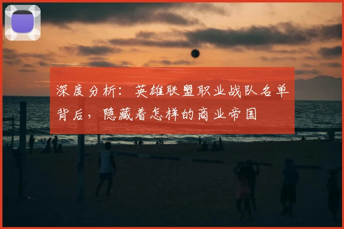 深度分析：英雄联盟职业战队名单背后，隐藏着怎样的商业帝国