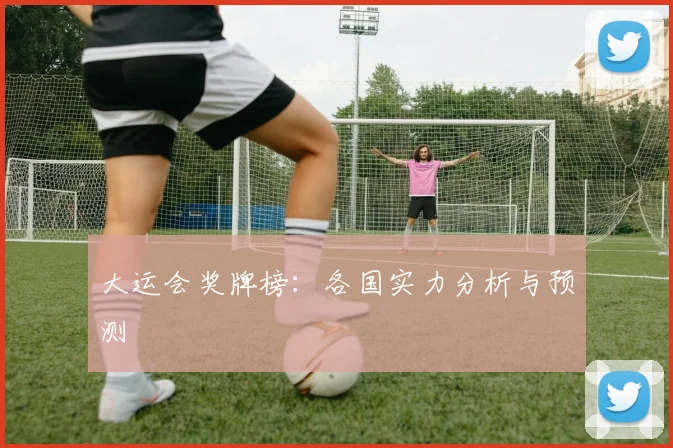 大运会奖牌榜：各国实力分析与预测