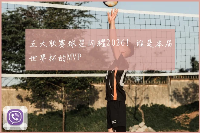 五大联赛球星闪耀2026!谁是本届世界杯的MVP