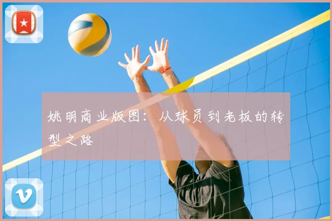 姚明商业版图：从球员到老板的转型之路