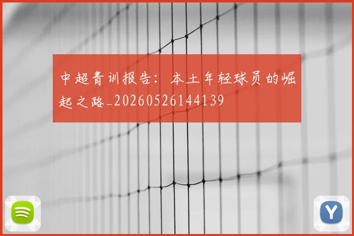 中超青训报告:本土年轻球员的崛起之路_20260526144139