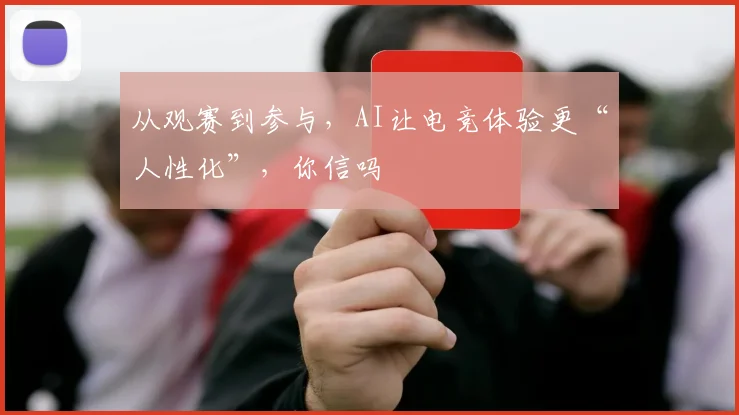 从观赛到参与,AI让电竞体验更“人性化”,你信吗