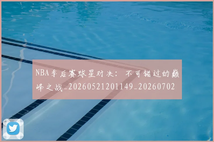 NBA季后赛球星对决:不可错过的巅峰之战_20260521201149_20260702164455