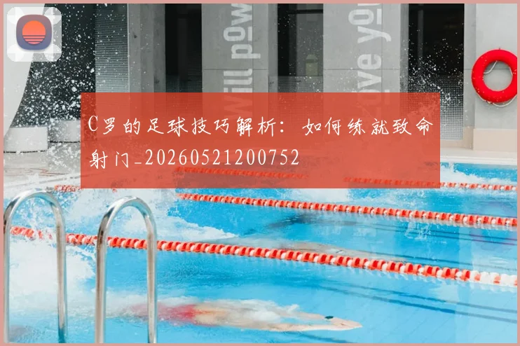 C罗的足球技巧解析:如何练就致命射门_20260521200752