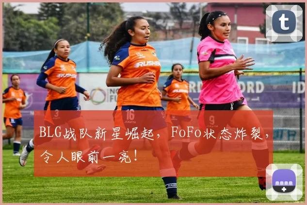 BLG战队新星崛起，FoFo状态炸裂，令人眼前一亮！