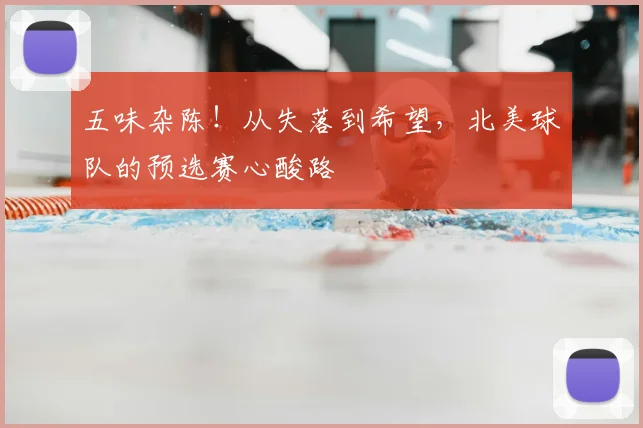 五味杂陈!从失落到希望,北美球队的预选赛心酸路