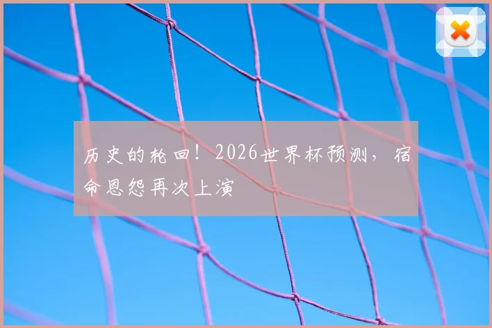 历史的轮回!2026世界杯预测,宿命恩怨再次上演