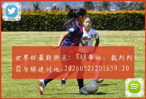 世界杯最新热点：VAR争议、裁判判罚与球迷讨论_20260521201659_20260703203503