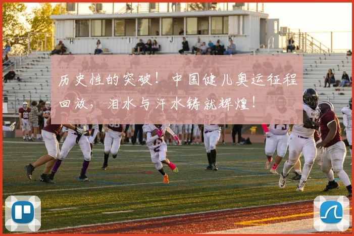 历史性的突破!中国健儿奥运征程回放,泪水与汗水铸就辉煌!