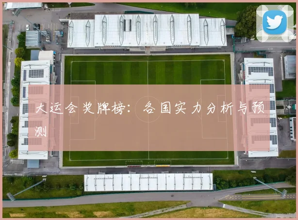 大运会奖牌榜:各国实力分析与预测