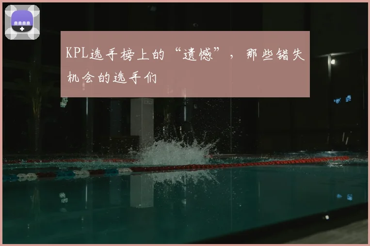 KPL选手榜上的“遗憾”，那些错失机会的选手们