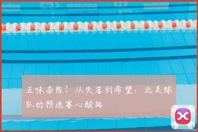 五味杂陈！从失落到希望，北美球队的预选赛心酸路