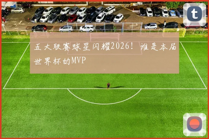 五大联赛球星闪耀2026！谁是本届世界杯的MVP