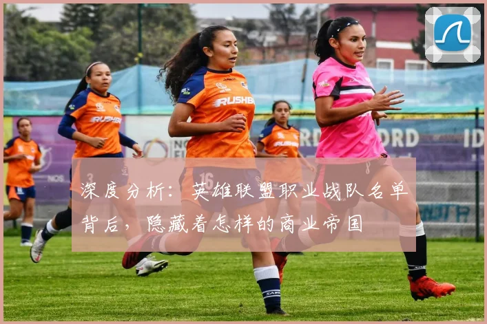 深度分析：英雄联盟职业战队名单背后，隐藏着怎样的商业帝国