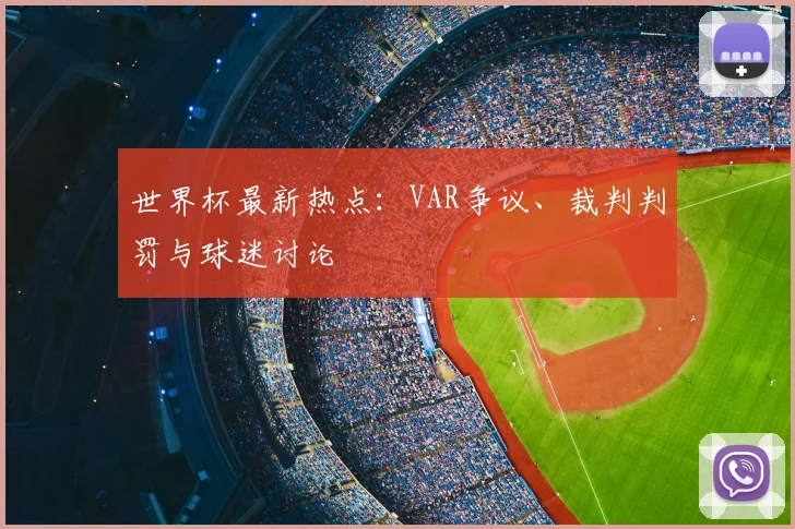 世界杯最新热点:VAR争议、裁判判罚与球迷讨论