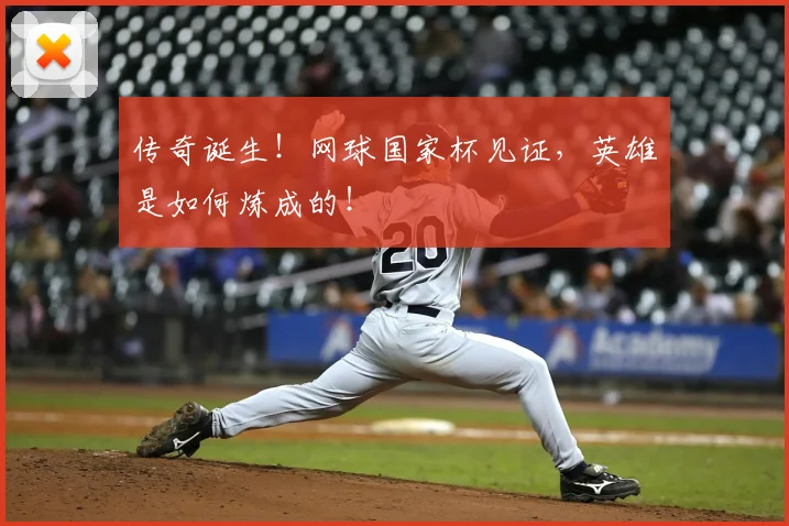 传奇诞生！网球国家杯见证，英雄是如何炼成的！