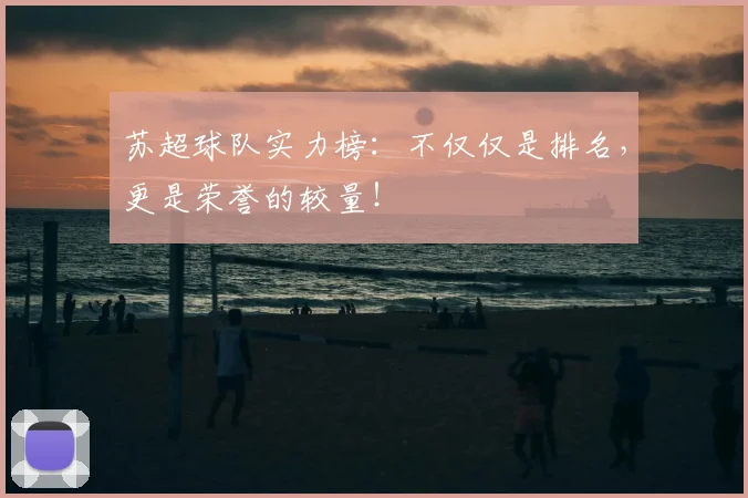 苏超球队实力榜:不仅仅是排名,更是荣誉的较量!