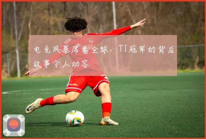 电竞风暴席卷全球,TI冠军的背后故事令人动容