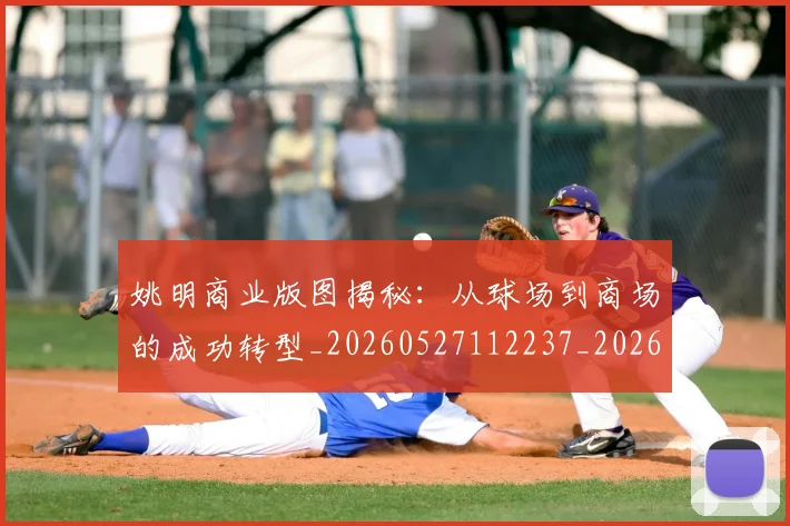 姚明商业版图揭秘:从球场到商场的成功转型_20260527112237_20260707143127