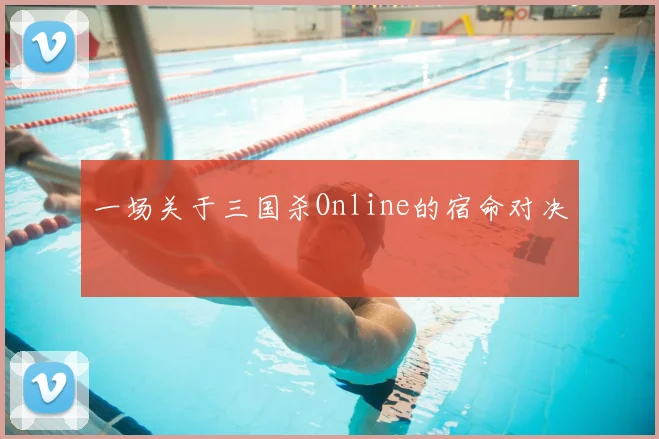 一场关于三国杀Online的宿命对决