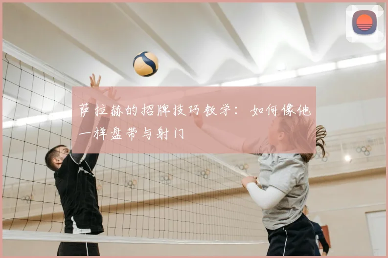 萨拉赫的招牌技巧教学:如何像他一样盘带与射门