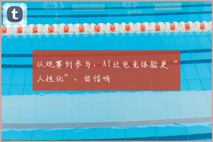 从观赛到参与,AI让电竞体验更“人性化”,你信吗
