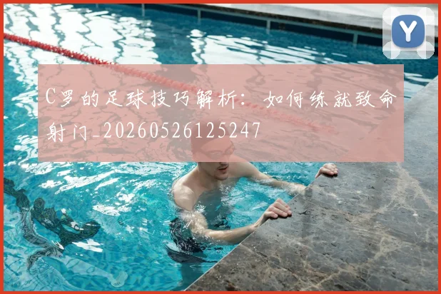 C罗的足球技巧解析:如何练就致命射门_20260526125247