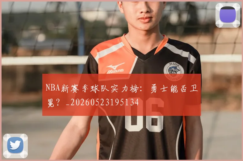 NBA新赛季球队实力榜:勇士能否卫冕?_20260523195134